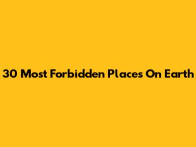 30 Most Forbidden Places On Earth