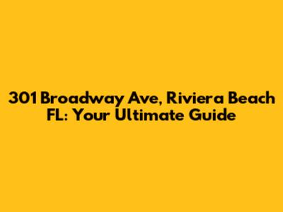 301 Broadway Ave, Riviera Beach FL: Your Ultimate Guide