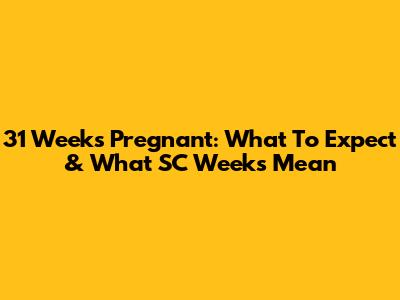31 Weeks Pregnant: What To Expect & What 'SC Weeks' Mean