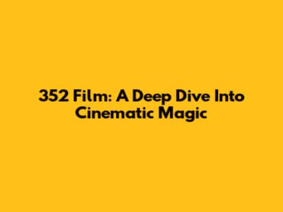 352 Film: A Deep Dive Into Cinematic Magic