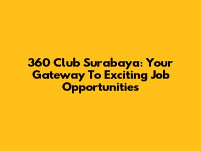 360 Club Surabaya: Your Gateway To Exciting Job Opportunities