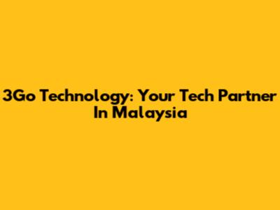 3Go Technology: Your Tech Partner In Malaysia