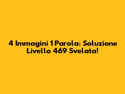 4 Immagini 1 Parola: Soluzione Livello 469 Svelata!