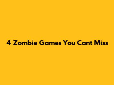 4 Zombie Games You Can't Miss