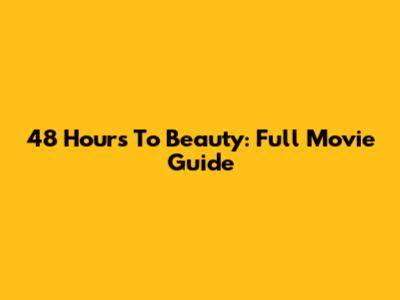 48 Hours To Beauty: Full Movie Guide