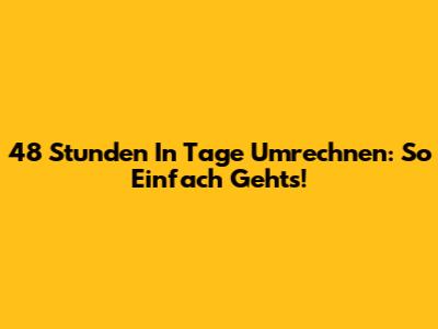 48 Stunden In Tage Umrechnen: So Einfach Geht's!