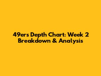 49ers Depth Chart: Week 2 Breakdown & Analysis