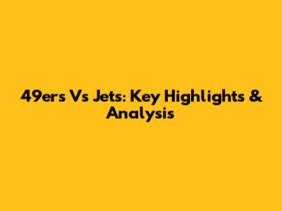 49ers Vs Jets: Key Highlights & Analysis
