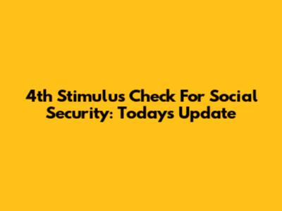 4th Stimulus Check For Social Security: Today's Update