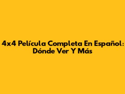 4x4 Película Completa En Español: Dónde Ver Y Más