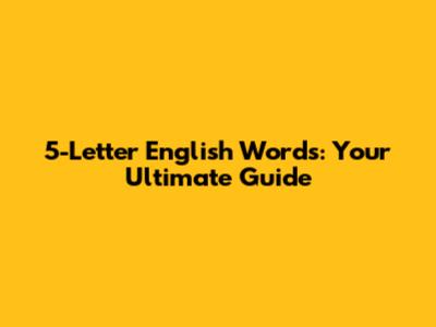 5-Letter English Words: Your Ultimate Guide