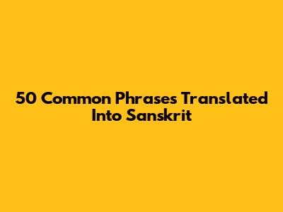 50 Common Phrases Translated Into Sanskrit