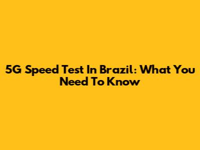 5G Speed Test In Brazil: What You Need To Know
