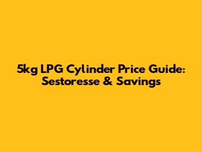 5kg LPG Cylinder Price Guide: Sestoresse & Savings