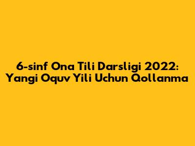 6-sinf Ona Tili Darsligi 2022: Yangi O'quv Yili Uchun Qo'llanma