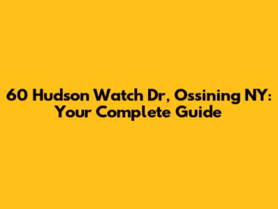 60 Hudson Watch Dr, Ossining NY: Your Complete Guide