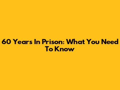 60 Years In Prison: What You Need To Know