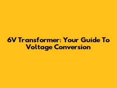 6V Transformer: Your Guide To Voltage Conversion