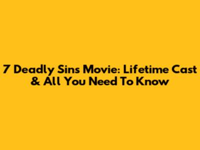 7 Deadly Sins Movie: Lifetime Cast & All You Need To Know