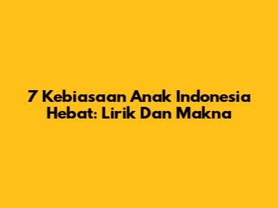 7 Kebiasaan Anak Indonesia Hebat: Lirik Dan Makna