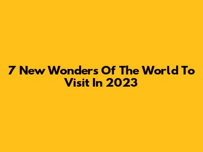 7 New Wonders Of The World To Visit In 2023