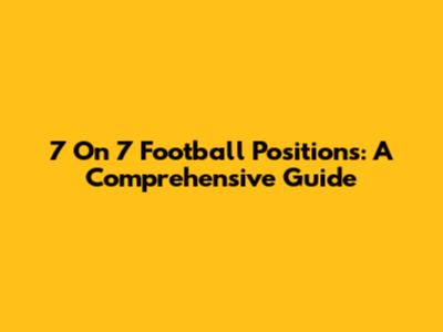 7 On 7 Football Positions: A Comprehensive Guide