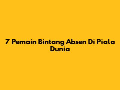 7 Pemain Bintang Absen Di Piala Dunia