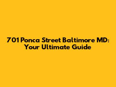 701 Ponca Street Baltimore MD: Your Ultimate Guide
