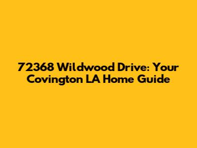 72368 Wildwood Drive: Your Covington LA Home Guide