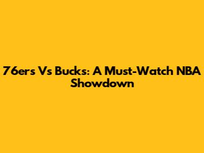 76ers Vs Bucks: A Must-Watch NBA Showdown