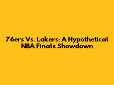 76ers Vs. Lakers: A Hypothetical NBA Finals Showdown