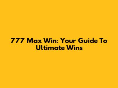 777 Max Win: Your Guide To Ultimate Wins
