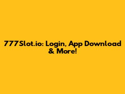 777Slot.io: Login, App Download & More!