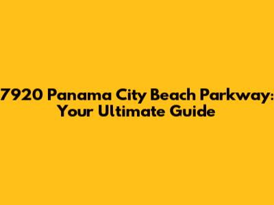 7920 Panama City Beach Parkway: Your Ultimate Guide