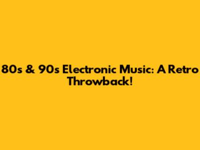 80s & 90s Electronic Music: A Retro Throwback!