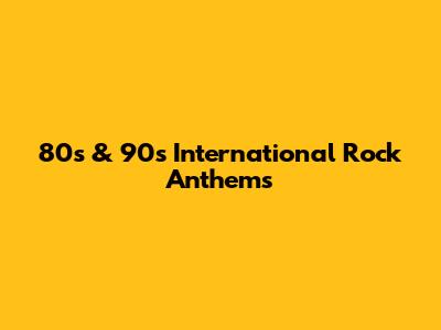 80s & 90s International Rock Anthems