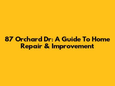 87 Orchard Dr: A Guide To Home Repair & Improvement