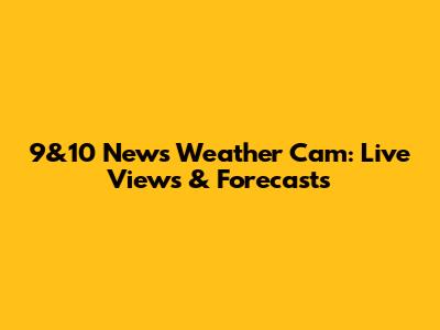 9&10 News Weather Cam: Live Views & Forecasts