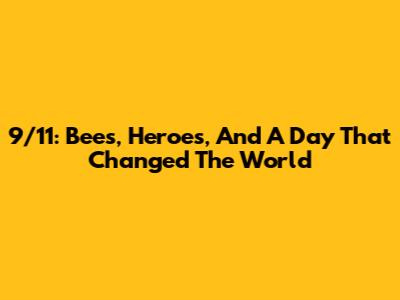 9/11: Bees, Heroes, And A Day That Changed The World