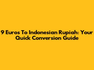 9 Euros To Indonesian Rupiah: Your Quick Conversion Guide
