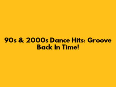 90s & 2000s Dance Hits: Groove Back In Time!