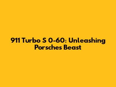 911 Turbo S 0-60: Unleashing Porsche's Beast