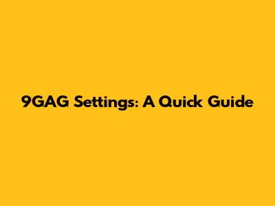 9GAG Settings: A Quick Guide