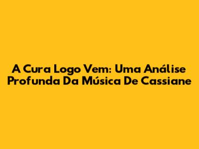 A Cura Logo Vem: Uma Análise Profunda Da Música De Cassiane