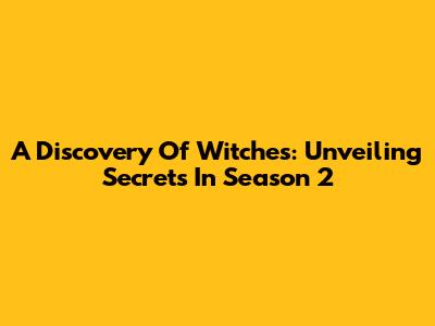 A Discovery Of Witches: Unveiling Secrets In Season 2