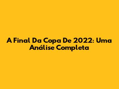 A Final Da Copa De 2022: Uma Análise Completa