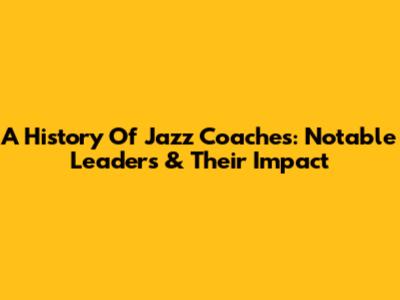 A History Of Jazz Coaches: Notable Leaders & Their Impact