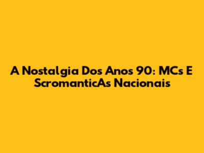 A Nostalgia Dos Anos 90: MCs E ScromanticAs Nacionais