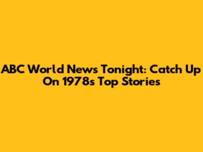 ABC World News Tonight: Catch Up On 1978's Top Stories
