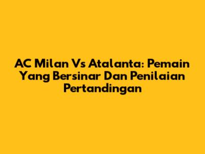 AC Milan Vs Atalanta: Pemain Yang Bersinar Dan Penilaian Pertandingan